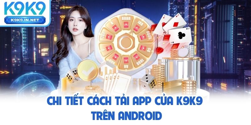 Chi tiết cách Tải app k9k9 trên Android