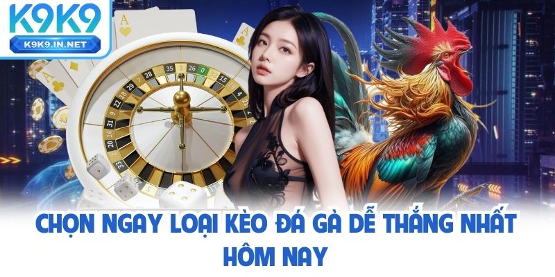 Chọn ngay loại kèo đá gà dễ thắng nhất hôm nay