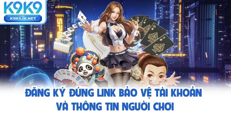 Đăng ký k9k9 đúng link bảo vệ tài khoản và thông tin người chơi
