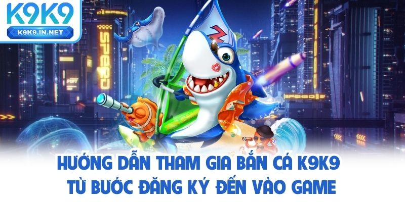 Hướng dẫn tham gia bắn cá K9K9