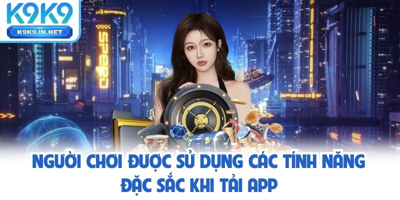 Người chơi sử dụng các tính năng đặc sắc khi tải app k9k9