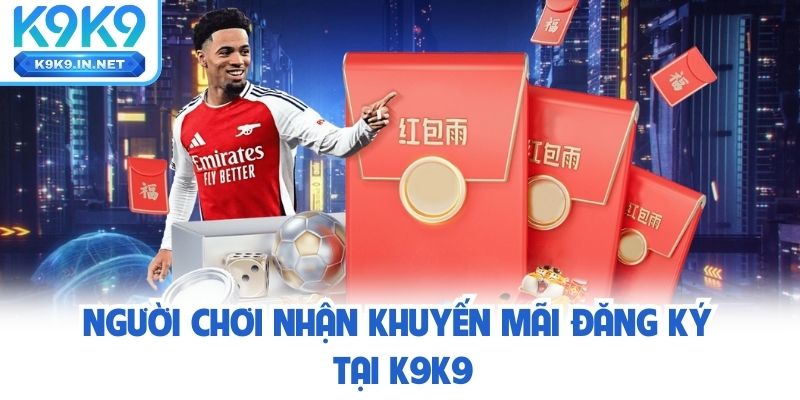 Người chơi nhận Khuyến Mãi khi đăng ký tại K9K9