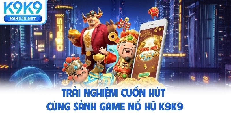 Trải nghiệm cuốn hút cùng sảnh game nổ hũ K9K9