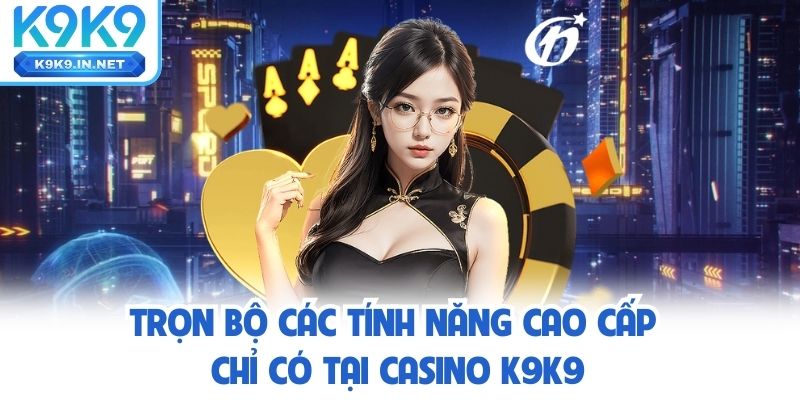 trọn bộ tính năng tại casino k9k9