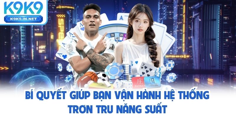 Bí quyết giúp bạn vận hành hệ thống đại lý k9k9